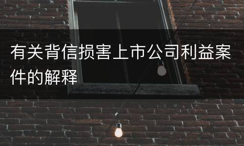 有关背信损害上市公司利益案件的解释