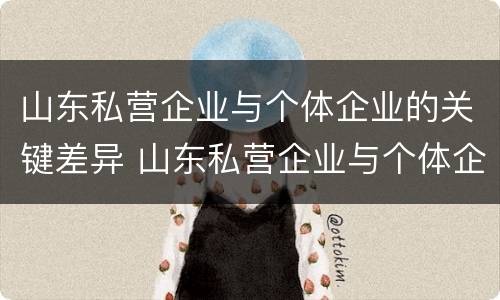 山东私营企业与个体企业的关键差异 山东私营企业与个体企业的关键差异在于