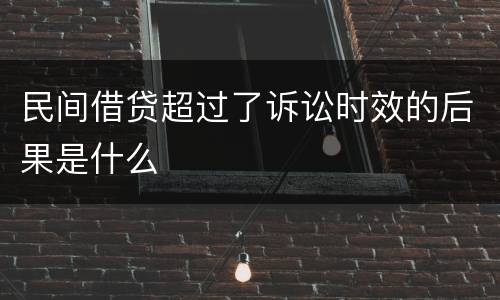 民间借贷超过了诉讼时效的后果是什么