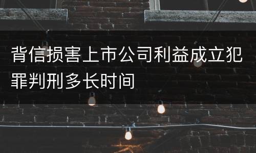背信损害上市公司利益成立犯罪判刑多长时间