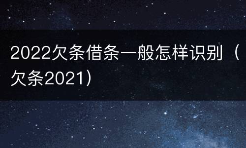 2022欠条借条一般怎样识别（欠条2021）
