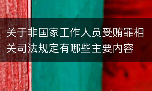 关于非国家工作人员受贿罪相关司法规定有哪些主要内容