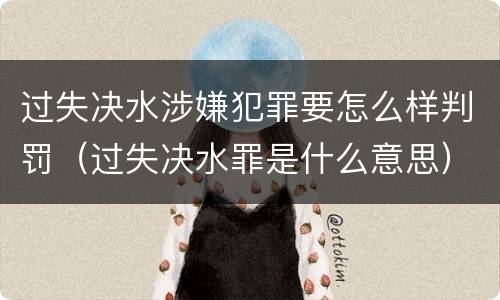 过失决水涉嫌犯罪要怎么样判罚（过失决水罪是什么意思）