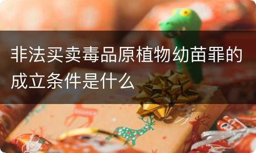 非法买卖毒品原植物幼苗罪的成立条件是什么