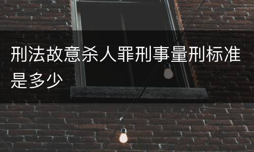 刑法故意杀人罪刑事量刑标准是多少