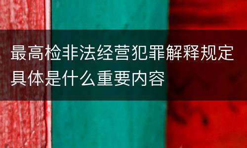 最高检非法经营犯罪解释规定具体是什么重要内容
