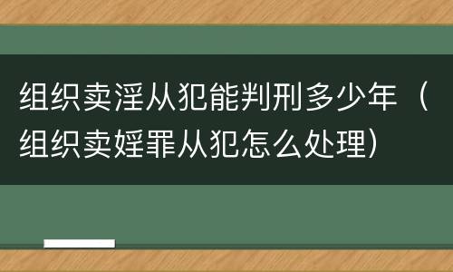 组织卖淫从犯能判刑多少年（组织卖婬罪从犯怎么处理）
