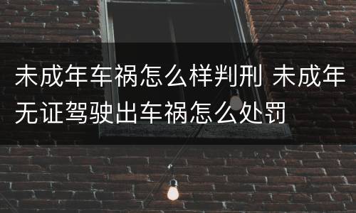 未成年车祸怎么样判刑 未成年无证驾驶出车祸怎么处罚