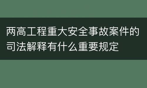 两高工程重大安全事故案件的司法解释有什么重要规定