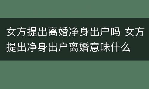 女方提出离婚净身出户吗 女方提出净身出户离婚意味什么