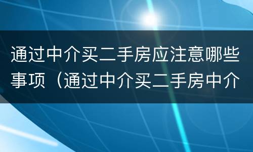 通过中介买二手房应注意哪些事项（通过中介买二手房中介承担什么义务）