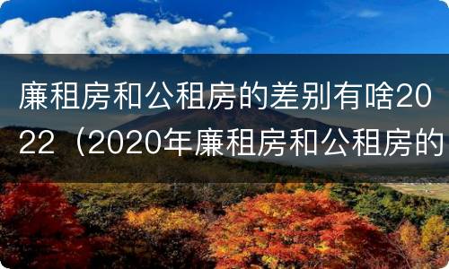 廉租房和公租房的差别有啥2022（2020年廉租房和公租房的区别）