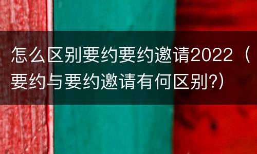 怎么区别要约要约邀请2022（要约与要约邀请有何区别?）