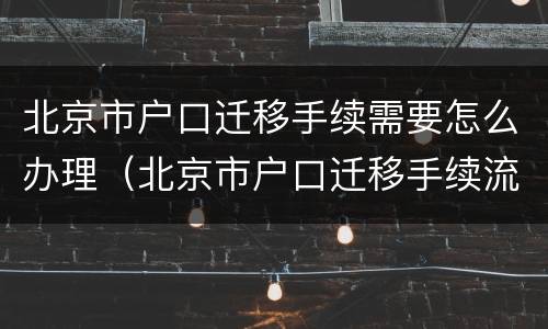 北京市户口迁移手续需要怎么办理（北京市户口迁移手续流程）