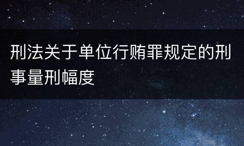 刑法关于单位行贿罪规定的刑事量刑幅度