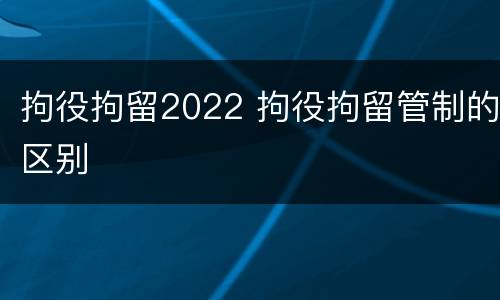 拘役拘留2022 拘役拘留管制的区别