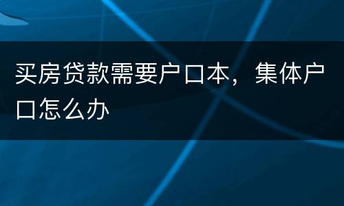 买房贷款需要户口本，集体户口怎么办