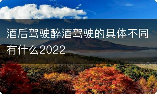 酒后驾驶醉酒驾驶的具体不同有什么2022