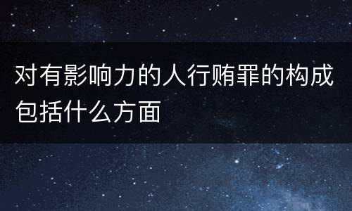 对有影响力的人行贿罪的构成包括什么方面