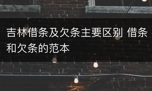 吉林借条及欠条主要区别 借条和欠条的范本