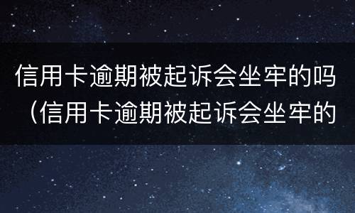 信用卡逾期被起诉会坐牢的吗（信用卡逾期被起诉会坐牢的吗刑事案件）