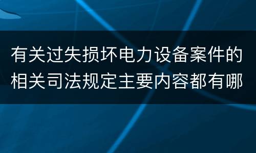 有关过失损坏电力设备案件的相关司法规定主要内容都有哪些