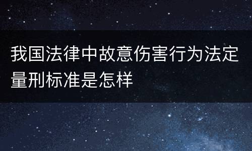 我国法律中故意伤害行为法定量刑标准是怎样