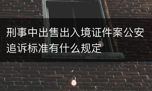 刑事中出售出入境证件案公安追诉标准有什么规定