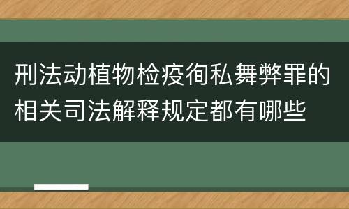 刑法动植物检疫徇私舞弊罪的相关司法解释规定都有哪些