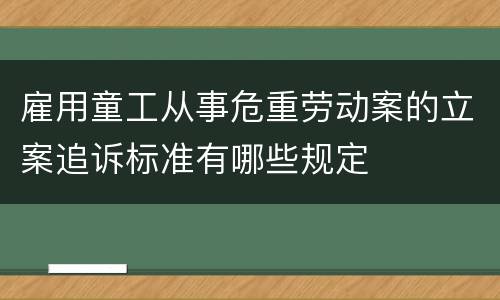雇用童工从事危重劳动案的立案追诉标准有哪些规定