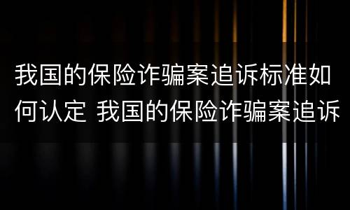 我国的保险诈骗案追诉标准如何认定 我国的保险诈骗案追诉标准如何认定呢