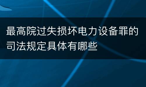 最高院过失损坏电力设备罪的司法规定具体有哪些