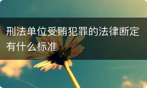刑法单位受贿犯罪的法律断定有什么标准