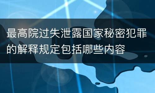 最高院过失泄露国家秘密犯罪的解释规定包括哪些内容