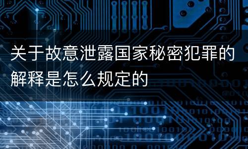 关于故意泄露国家秘密犯罪的解释是怎么规定的
