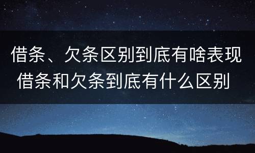 借条、欠条区别到底有啥表现 借条和欠条到底有什么区别
