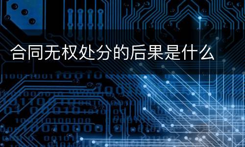合同无权处分的后果是什么