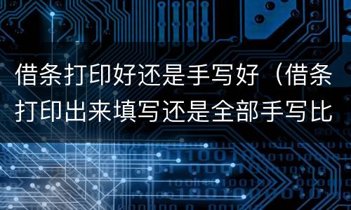 借条打印好还是手写好（借条打印出来填写还是全部手写比较好）