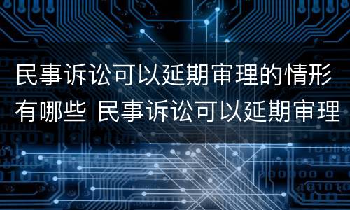 民事诉讼可以延期审理的情形有哪些 民事诉讼可以延期审理的情形有哪些类型