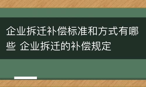 企业拆迁补偿标准和方式有哪些 企业拆迁的补偿规定