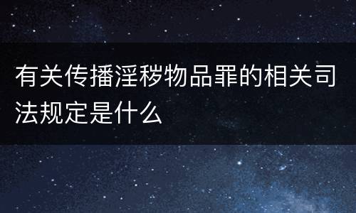 有关传播淫秽物品罪的相关司法规定是什么