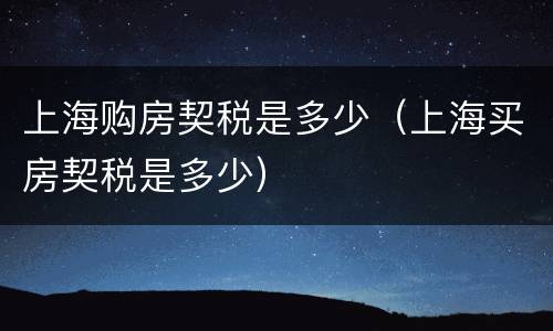 上海购房契税是多少（上海买房契税是多少）