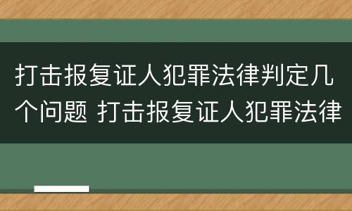 打击报复证人犯罪法律判定几个问题 打击报复证人犯罪法律判定几个问题的标准