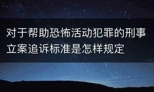 对于帮助恐怖活动犯罪的刑事立案追诉标准是怎样规定