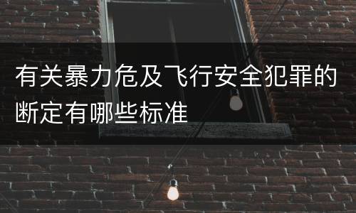 有关暴力危及飞行安全犯罪的断定有哪些标准