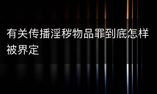 有关传播淫秽物品罪到底怎样被界定