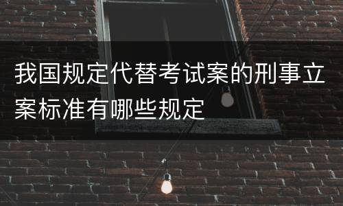 我国规定代替考试案的刑事立案标准有哪些规定