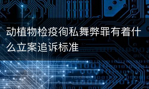 动植物检疫徇私舞弊罪有着什么立案追诉标准