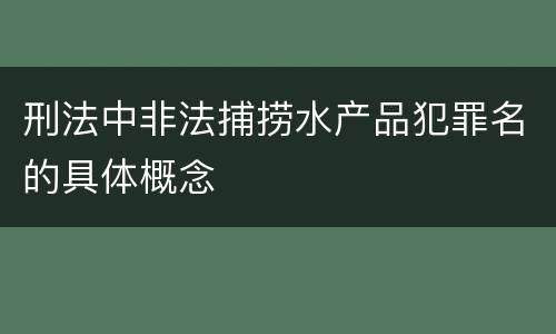 刑法中非法捕捞水产品犯罪名的具体概念