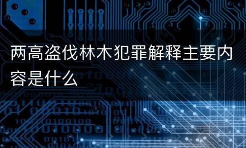 两高盗伐林木犯罪解释主要内容是什么